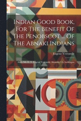 Eugene Vetromile - Indian Good Book, For The Benefit Of The Penobscot ... Of The Abnaki Indians, Häftad. Tillgänglighet: Lägg i varukorg