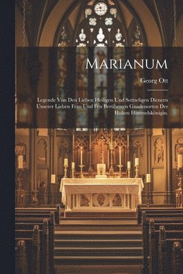 Georg Ott - Marianum: Legende von den lieben Heiligen und sottseligen Dienern unserer lieben Frau und fen berühmten Gnadenorten der Hohen Himmelskönigin., Häftad
