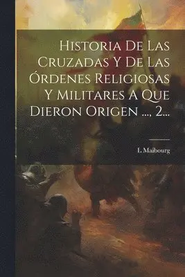 L Maibourg - Historia De Las Cruzadas Y De Las Órdenes Religiosas Y Militares A Que Dieron Origen ..., 2..., Häftad. Tillgänglighet: Lägg i varukorg