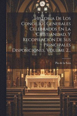 Pío de la Sota - Historia De Los Concilios Generales Celebrados En La Cristiandad, Y Recopilacion De Sus Principales Disposiciones, Volume 2..., Häftad