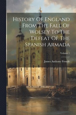James Anthony Froude - History Of England From The Fall Of Wolsey To The Defeat Of The Spanish Armada; Volume 1, Häftad