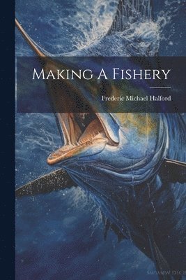 Frederic Michael Halford - Making A Fishery, Häftad. Tillgänglighet: Lägg i varukorg
