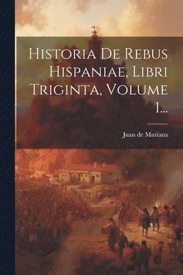 Juan De Mariana - Historia De Rebus Hispaniae, Libri Triginta, Volume 1..., Häftad