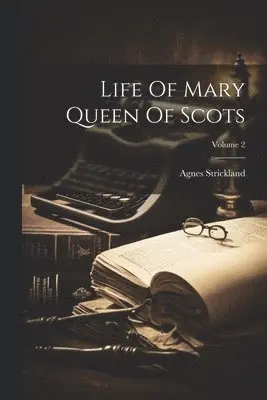 Life Of Mary Queen Of Scots; Volume 2
