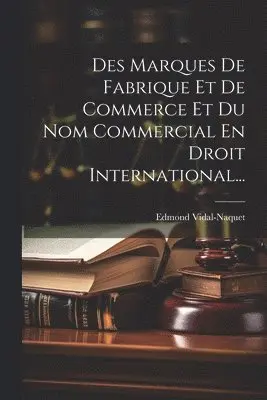 Des Marques De Fabrique Et De Commerce Et Du Nom Commercial En Droit International...