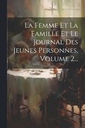 Femme Et La Famille Et Le Journal Des Jeunes Personnes, Volume 2...