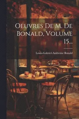Louis-Gabriel-Ambroise Bonald (Vicomt - Oeuvres De M. De Bonald, Volume 15..., Häftad. Tillgänglighet: Lägg i varukorg