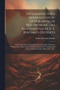 Orographie Oder Mineralogisch-geographische Beschreibung Des Joachimsthaler K. K. Bergamts-distrikts