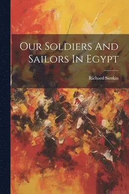 Richard Simkin - Our Soldiers And Sailors In Egypt, Häftad. Tillgänglighet: Lägg i varukorg