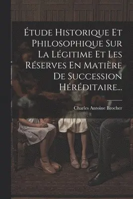 Charles Antoine Brocher - Étude Historique Et Philosophique Sur La Légitime Et Les Réserves En Matière De Succession Héréditaire..., Häftad. Tillgänglighet: Lägg i varukorg