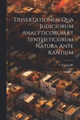 Dissertationem Qua Judiciorum Analyticorum Et Syntheticorum Natura Ante Kantium