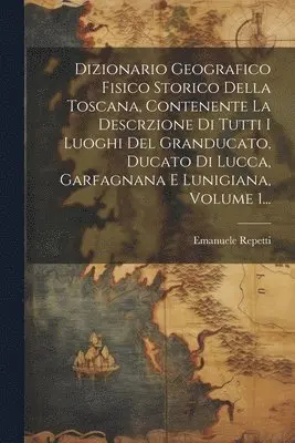 Emanuele Repetti - Dizionario Geografico Fisico Storico Della Toscana, Contenente La Descrzione Di Tutti I Luoghi Del Granducato, Ducato Di Lucca, Garfagnana E Lunigiana, Volume 1..., Häftad. Tillgänglighet: Lägg i varukorg