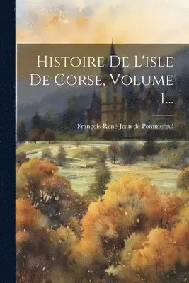 François-René-Jean de Pommereul - Histoire De L'isle De Corse, Volume 1..., Häftad. Tillgänglighet: Lägg i varukorg