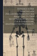 Handbuch der praktischen Zergliederungskunst als Anleitung zu den Sectionsbungen und zur Ausarbeitung anatomischer Prparate.