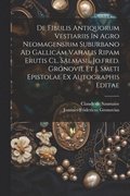 De Fibulis Antiquorum Vestiariis In Agro Neomagensium Suburbano Ad Gallicam Vahalis Ripam Erutis Cl. Salmasii, Jo.fred. Gronovii, Et J. Smeti Epistolae Ex Autographis Editae