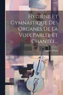 Auguste Debay - Hygiène Et Gymnastique Des Organes De La Voix Parlée Et Chantée..., Häftad