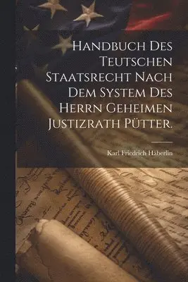 Handbuch des teutschen Staatsrecht nach dem System des Herrn Geheimen Justizrath Pütter.
