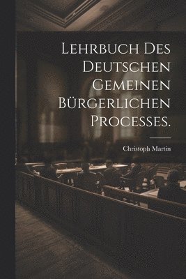 Christoph Martin - Lehrbuch des deutschen gemeinen bürgerlichen Processes., Häftad