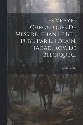 Jean Le Bel - Les Vrayes Chroniques De Messire Jehan Le Bel, Publ. Par L. Polain. (acad. Roy. De Belgique)...., Häftad
