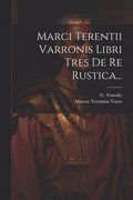 Marci Terentii Varronis Libri Tres De Re Rustica...