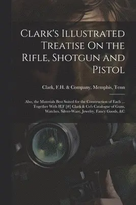 Clark's Illustrated Treatise On the Rifle, Shotgun and Pistol