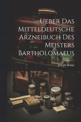 Joseph Haupt - Ueber Das Mitteldeutsche Arzneibuch Des Meisters Bartholomaeus, Häftad. Tillgänglighet: Lägg i varukorg