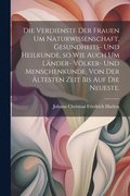 Verdienste der Frauen um Naturwissenschaft, Gesundheits- und Heilkunde, so wie auch um L�nder- V�lker- und Menschenkunde, von der �ltesten Zeit bis auf die neueste.