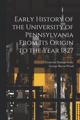 George Bacon Wood, Frederick Dawson Stone - Early History of the University of Pennsylvania From Its Origin to the Year 1827, Häftad. Tillgänglighet: Lägg i varukorg