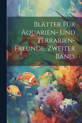 Blätter für Aquarien- und Terrarien-Freunde. Zweiter Band.
