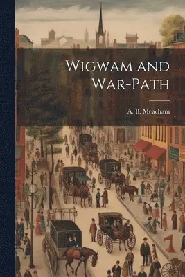 A B Meacham - Wigwam and War-Path, Häftad. Tillgänglighet: Lägg i varukorg