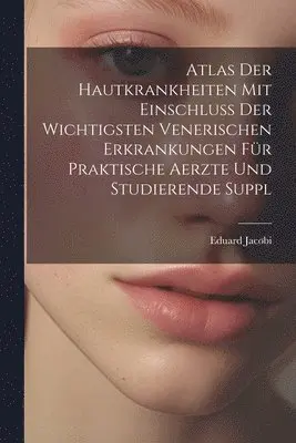 Atlas Der Hautkrankheiten Mit Einschluss Der Wichtigsten Venerischen Erkrankungen Für Praktische Aerzte Und Studierende Suppl