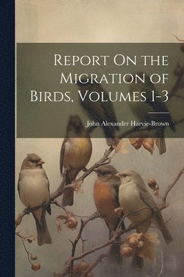 John Alexander Harvie-Brown - Report On the Migration of Birds, Volumes 1-3, Häftad. Tillgänglighet: Lägg i varukorg