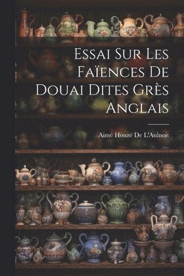 Aimé Houzé de l'Aulnoit - Essai Sur Les Faïences De Douai Dites Grès Anglais, Häftad. Tillgänglighet: Lägg i varukorg