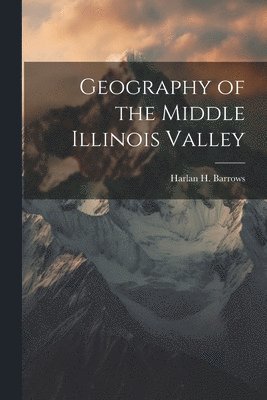 Harlan H Barrows - Geography of the Middle Illinois Valley, Häftad. Tillgänglighet: Lägg i varukorg