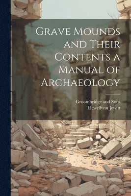 Llewellynn Jewitt, Groombridge And Sons - Grave Mounds and Their Contents a Manual of Archaeology, Häftad. Tillgänglighet: Lägg i varukorg
