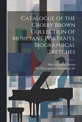Mary Elizabeth Brown, Metropolitan Museum Of Art - Catalogue of the Crosby Brown Collection of Musicians' Portraits. Biographical Sketches, Häftad