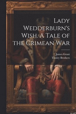 James Grant, Tinsley Brothers - Lady Wedderburn's Wish. A Tale of the Crimean War, Häftad. Tillgänglighet: Lägg i varukorg