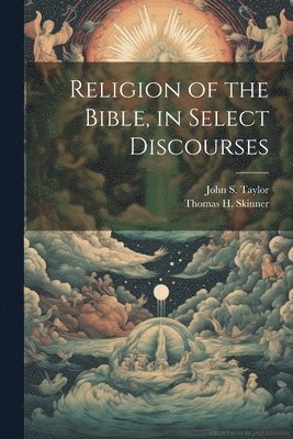 Thomas H Skinner, John S Taylor - Religion of the Bible, in Select Discourses, Häftad