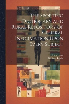 William Taplin, J Scatcherd - Sporting Dictionary and Rural Repository of General Information Upon Every Subject, Häftad. Tillgänglighet: Lägg i varukorg