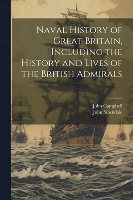 John Campbell, John Stockdale - Naval History of Great Britain, Including the History and Lives of the British Admirals, Häftad. Tillgänglighet: Lägg i varukorg