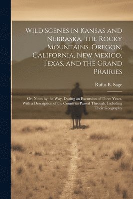 Rufus B Sage - Wild Scenes in Kansas and Nebraska, the Rocky Mountains, Oregon, California, New Mexico, Texas, and the Grand Prairies, Häftad. Tillgänglighet: Lägg i varukorg