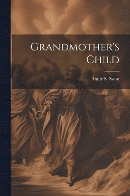 Annie S Swan - Grandmother's Child, Häftad. Tillgänglighet: Lägg i varukorg