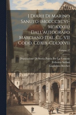 Nicolò Barozzi, Marino Sanuto, Federico Stefani - I Diarii Di Marino Sanuto (Mccccxcvi-Mdxxxiii) Dall'autografo Marciano Ital. Cl. VII Codd. Cdxix-Cdlxxvii; Volume 47, Häftad