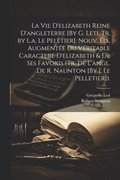 Vie D'elizabeth Reine D'angleterre [By G. Leti. Tr. by L.a. Le Peletier]. Nouv. �d., Augment�e Du V�ritable Caractere D'elizabeth & De Ses Favoris (Tr. De L'angl. De R. Naunton [By J. Le Pelletier]).