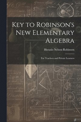 Horatio Nelson Robinson - Key to Robinson's New Elementary Algebra, Häftad. Tillgänglighet: Lägg i varukorg