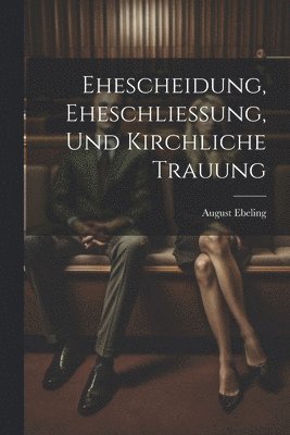 August Ebeling - Ehescheidung, Eheschliessung, Und Kirchliche Trauung, Häftad. Tillgänglighet: Tillfälligt slut