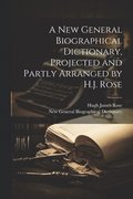 New General Biographical Dictionary, Projected and Partly Arranged by H.J. Rose
