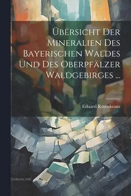Übersicht Der Mineralien Des Bayerischen Waldes Und Des Oberpfälzer Waldgebirges ...
