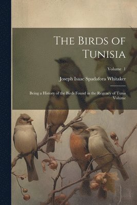 Joseph Isaac Spadafora Whitaker - Birds of Tunisia; Being a History of the Birds Found in the Regency of Tunis Volume; Volume 1, Häftad. Tillgänglighet: Lägg i varukorg