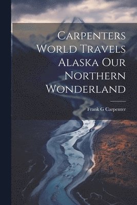 Frank G Carpenter - Carpenters World Travels Alaska Our Northern Wonderland, Häftad. Tillgänglighet: Lägg i varukorg